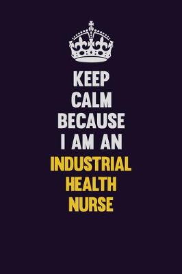 Book cover for Keep calm Because I Am An Industrial health nurse