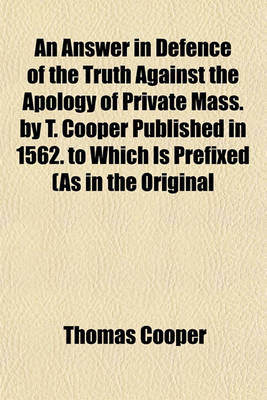 Book cover for An Answer in Defence of the Truth Against the Apology of Private Mass. by T. Cooper Published in 1562. to Which Is Prefixed (as in the Original