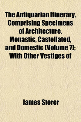 Book cover for The Antiquarian Itinerary, Comprising Specimens of Architecture, Monastic, Castellated, and Domestic (Volume 7); With Other Vestiges of