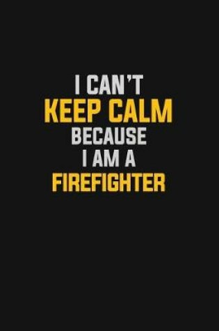 Cover of I Can't Keep Calm Because I Am A Firefighter