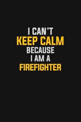 Book cover for I Can't Keep Calm Because I Am A Firefighter