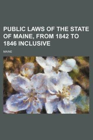 Cover of Public Laws of the State of Maine, from 1842 to 1846 Inclusive