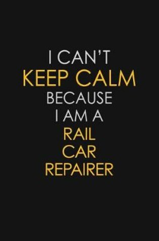 Cover of I Can't Keep Calm Because I Am A Rail Car Repairer