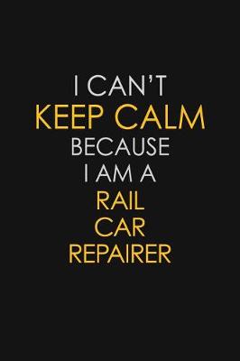 Book cover for I Can't Keep Calm Because I Am A Rail Car Repairer