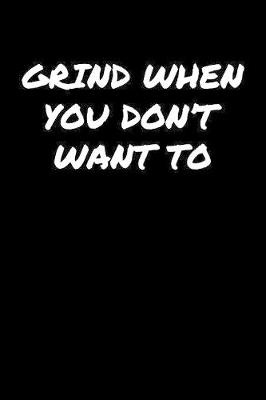 Book cover for Grind When You Don't Want To�