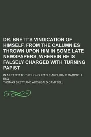 Cover of Dr. Brett's Vindication of Himself, from the Calumnies Thrown Upon Him in Some Late Newspapers, Wherein He Is Falsely Charged with Turning Papist; In a Letter to the Honourable Archibald Campbell Esq