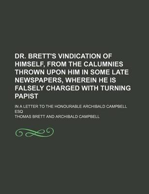 Book cover for Dr. Brett's Vindication of Himself, from the Calumnies Thrown Upon Him in Some Late Newspapers, Wherein He Is Falsely Charged with Turning Papist; In a Letter to the Honourable Archibald Campbell Esq