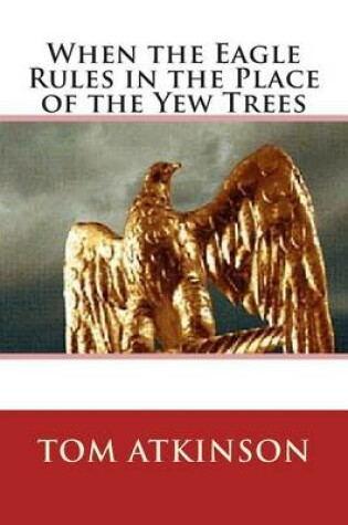 Cover of When the Eagle Rules in the Place of the Yew Trees