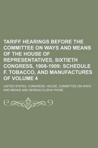 Cover of Tariff Hearings Before the Committee on Ways and Means of the House of Representatives, Sixtieth Congress, 1908-1909 Volume 4; Schedule F. Tobacco, and Manufactures of