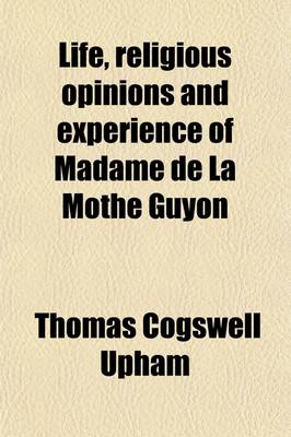 Book cover for Life, Religious Opinions and Experience of Madame de La Mothe Guyon; Together with Some Account of the Personal History and Religious Opinions of Fenelon, Archbishop of Cambray