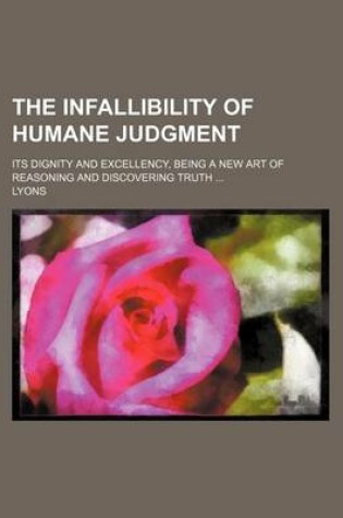 Cover of The Infallibility of Humane Judgment; Its Dignity and Excellency, Being a New Art of Reasoning and Discovering Truth