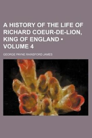 Cover of A History of the Life of Richard Coeur-de-Lion, King of England (Volume 4)