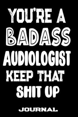 Book cover for You're A Badass Audiologist Keep That Shit Up