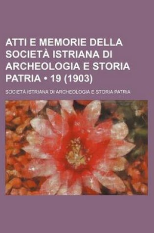 Cover of Atti E Memorie Della Societa Istriana Di Archeologia E Storia Patria (19 (1903))