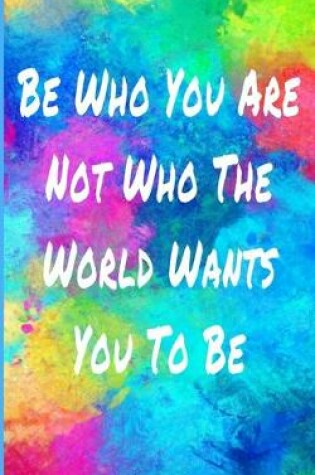 Cover of Be Who You Are Not Who The World Wants You To Be