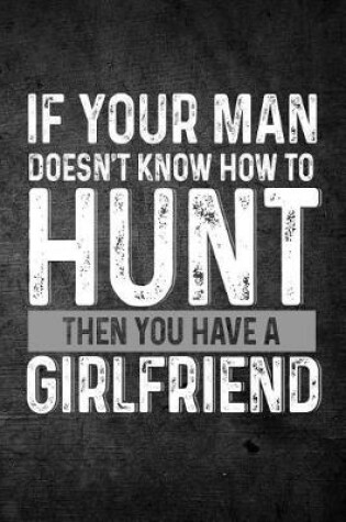 Cover of If Your Man Doesn't Know How To Hunt Then You Have A Girlfriend