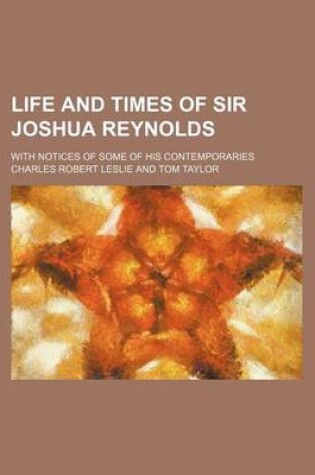 Cover of Life and Times of Sir Joshua Reynolds; With Notices of Some of His Contemporaries
