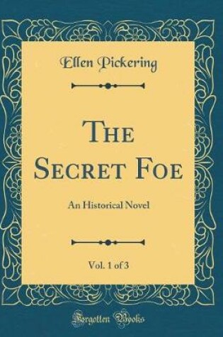 Cover of The Secret Foe, Vol. 1 of 3: An Historical Novel (Classic Reprint)