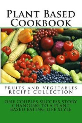 Cover of Plant Based Cookbook - Fruits and Vegetables Recipe Collection