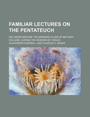 Book cover for Familiar Lectures on the Pentateuch; Delivered Before the Morning Class of Bethany College, During the Session of 1859-60