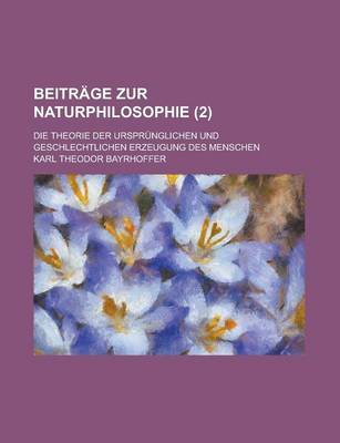 Book cover for Beitrage Zur Naturphilosophie; Die Theorie Der Ursprunglichen Und Geschlechtlichen Erzeugung Des Menschen (2)