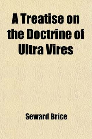 Cover of A Treatise on the Doctrine of Ultra Vires; Being an Investigation of the Principles Which Limit the Capacities, Powers, and Liabilities of Corporati