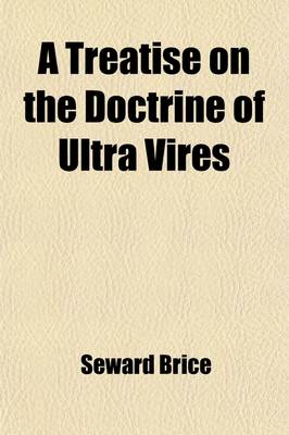 Book cover for A Treatise on the Doctrine of Ultra Vires; Being an Investigation of the Principles Which Limit the Capacities, Powers, and Liabilities of Corporati