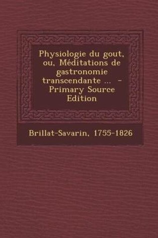 Cover of Physiologie Du Gout, Ou, Méditations de Gastronomie Transcendante ...