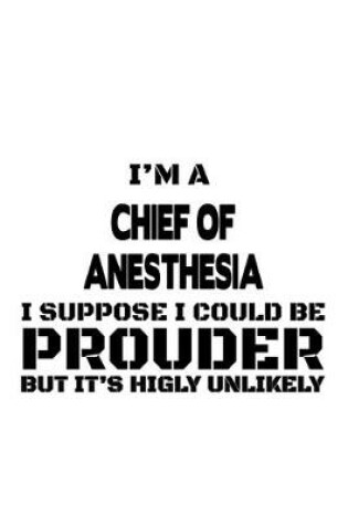 Cover of I'm A Chief Of Anesthesia I Suppose I Could Be Prouder But It's Highly Unlikely