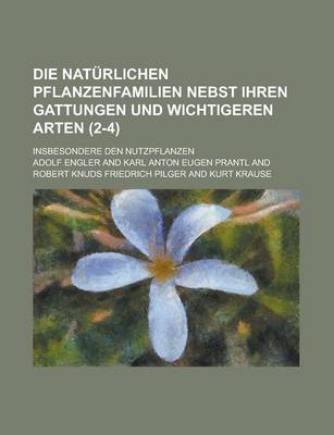 Book cover for Die Naturlichen Pflanzenfamilien Nebst Ihren Gattungen Und Wichtigeren Arten; Insbesondere Den Nutzpflanzen (2-4 )