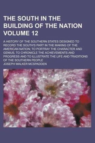 Cover of The South in the Building of the Nation; A History of the Southern States Designed to Record the South's Part in the Making of the American Nation; To Portray the Character and Genius, to Chronicle the Achievements and Progress Volume 12