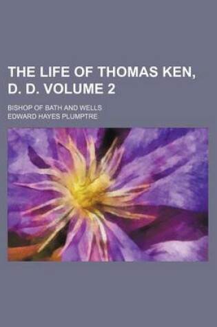 Cover of The Life of Thomas Ken, D. D; Bishop of Bath and Wells Volume 2