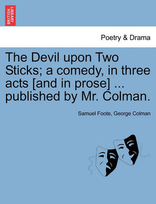 Book cover for The Devil Upon Two Sticks; A Comedy, in Three Acts [And in Prose] ... Published by Mr. Colman.