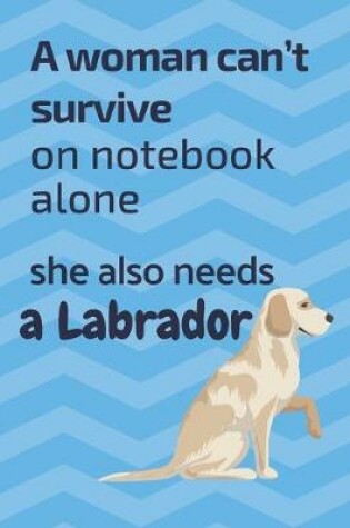 Cover of A woman can't survive on notebook alone she also needs a Labrador