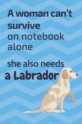 Book cover for A woman can't survive on notebook alone she also needs a Labrador