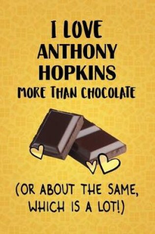 Cover of I Love Anthony Hopkins More Than Chocolate (Or About The Same, Which Is A Lot!)