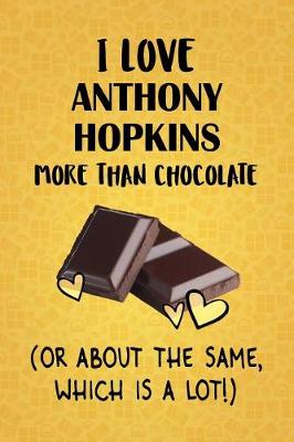 Book cover for I Love Anthony Hopkins More Than Chocolate (Or About The Same, Which Is A Lot!)