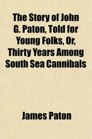 Cover of The Story of John G. Paton, Told for Young Folks, Or, Thirty Years Among South Sea Cannibals