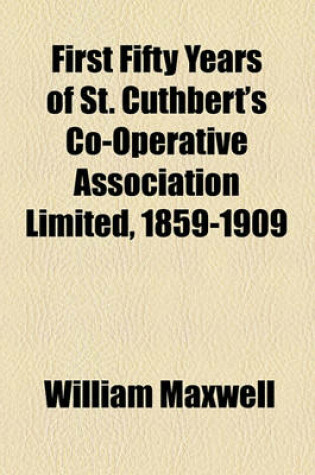 Cover of First Fifty Years of St. Cuthbert's Co-Operative Association Limited, 1859-1909