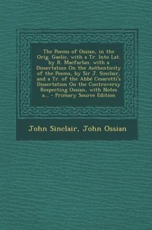 Cover of The Poems of Ossian, in the Orig. Gaelic, with a Tr. Into Lat. by R. Macfarlan. with a Dissertation on the Authenticity of the Poems, by Sir J. Sinclair, and a Tr. of the ABBE Cesarotti's Dissertation on the Controversy Respecting Ossian, with Notes A...