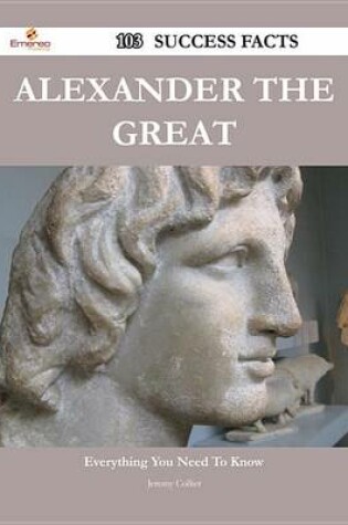 Cover of Alexander the Great 103 Success Facts - Everything You Need to Know about Alexander the Great