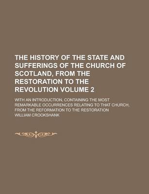 Book cover for The History of the State and Sufferings of the Church of Scotland, from the Restoration to the Revolution; With an Introduction, Containing the Most Remarkable Occurrences Relating to That Church, from the Reformation to the Volume 2