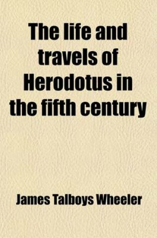 Cover of The Life and Travels of Herodotus in the Fifth Century Before Christ (Volume 1); Before Christ an Imaginary Biography Founded on Fact, Illustrative of the History, Manners, Religion, Literature, Arts, and Social Condition of the Greeks, Egyptians, Persians, Ba