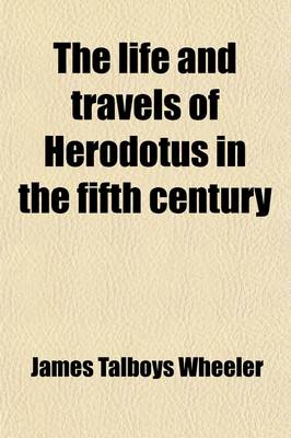 Book cover for The Life and Travels of Herodotus in the Fifth Century Before Christ (Volume 1); Before Christ an Imaginary Biography Founded on Fact, Illustrative of the History, Manners, Religion, Literature, Arts, and Social Condition of the Greeks, Egyptians, Persians, Ba