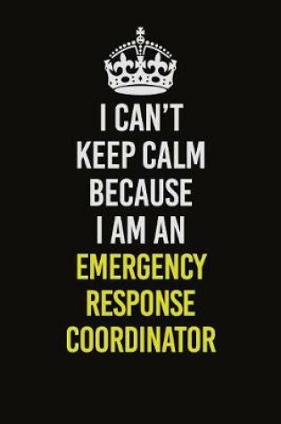 Cover of I Can�t Keep Calm Because I Am An Emergency Response Coordinator