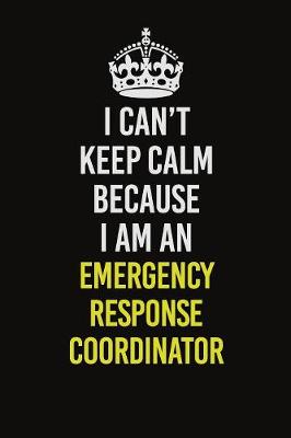 Book cover for I Can�t Keep Calm Because I Am An Emergency Response Coordinator