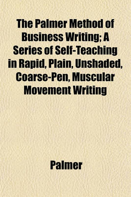 Book cover for The Palmer Method of Business Writing; A Series of Self-Teaching in Rapid, Plain, Unshaded, Coarse-Pen, Muscular Movement Writing