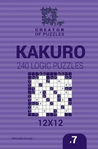 Cover of Creator of puzzles - Kakuro 240 Logic Puzzles 12x12 (Volume 7)