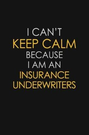 Cover of I Can't Keep Calm Because I Am An Insurance Underwriters