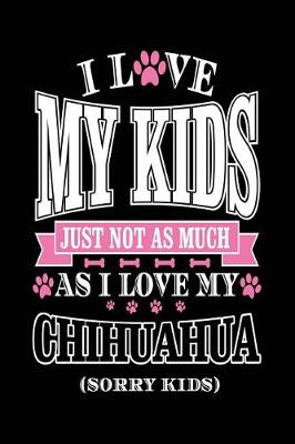 Book cover for I Love My Kids Just Not As Much As I Love My Chihuahua (Sorry Kids)